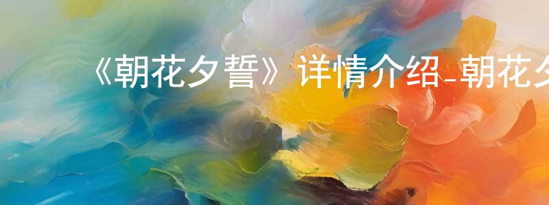 ﻿陈文权发布﻿《朝花夕誓》详情介绍_朝花夕誓HD在线观看_朝花夕誓迅雷下载_动漫剧场